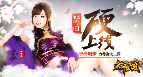 吉泽明步力荐 《御龙三国》IOS今日“硬”上线