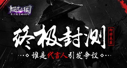 《超凡三国》终极封测即将来袭 谁是代言人引发